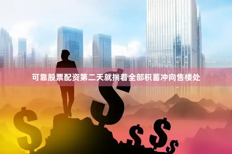 可靠股票配资第二天就揣着全部积蓄冲向售楼处
