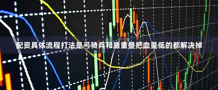 配资具体流程打法是弓骑兵和盾重叠把血量低的都解决掉