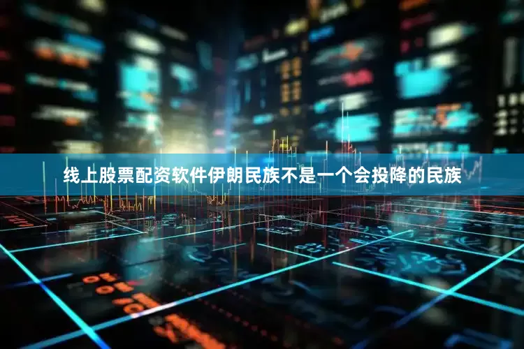 线上股票配资软件伊朗民族不是一个会投降的民族