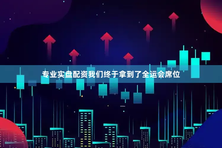 专业实盘配资我们终于拿到了全运会席位