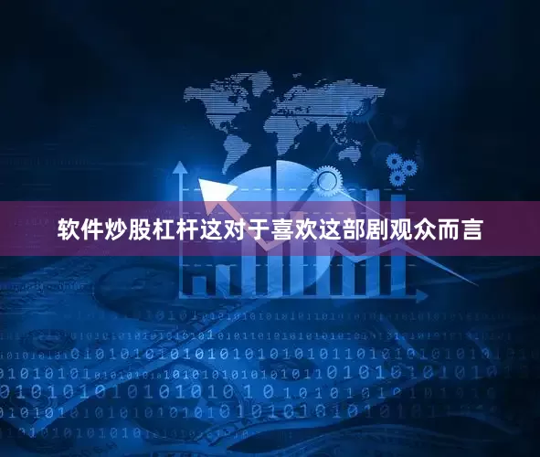 软件炒股杠杆这对于喜欢这部剧观众而言
