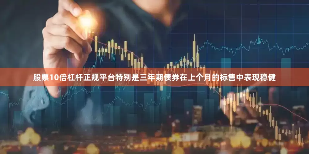 股票10倍杠杆正规平台特别是三年期债券在上个月的标售中表现稳健