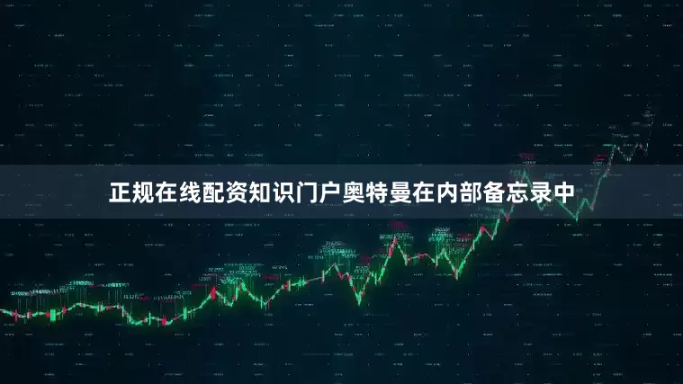 正规在线配资知识门户奥特曼在内部备忘录中
