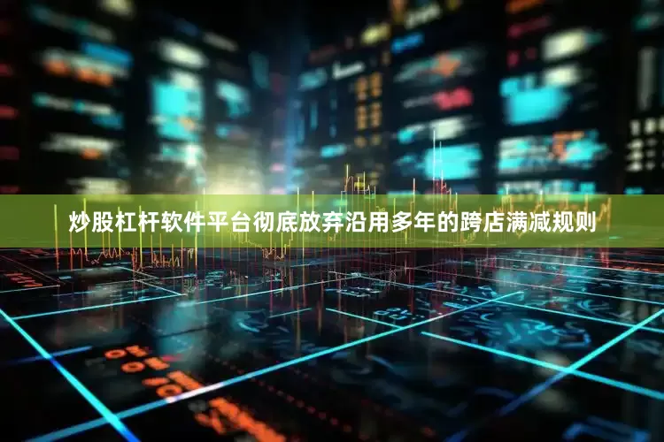 炒股杠杆软件平台彻底放弃沿用多年的跨店满减规则