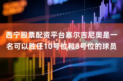 西宁股票配资平台　　塞尔吉尼奥是一名可以胜任10号位和8号位的球员