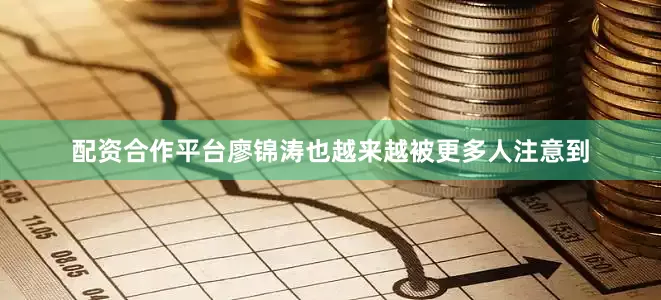配资合作平台廖锦涛也越来越被更多人注意到