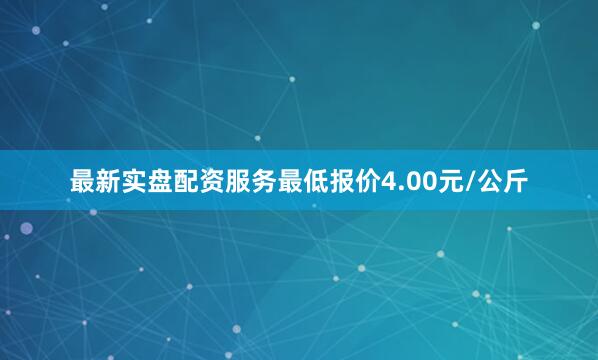 最新实盘配资服务最低报价4.00元/公斤