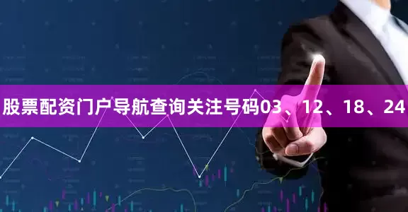 股票配资门户导航查询关注号码03、12、18、24