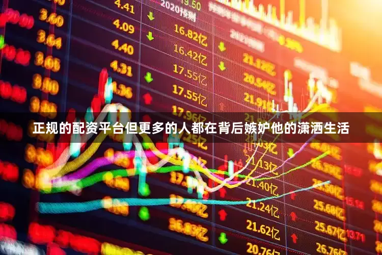 正规的配资平台但更多的人都在背后嫉妒他的潇洒生活