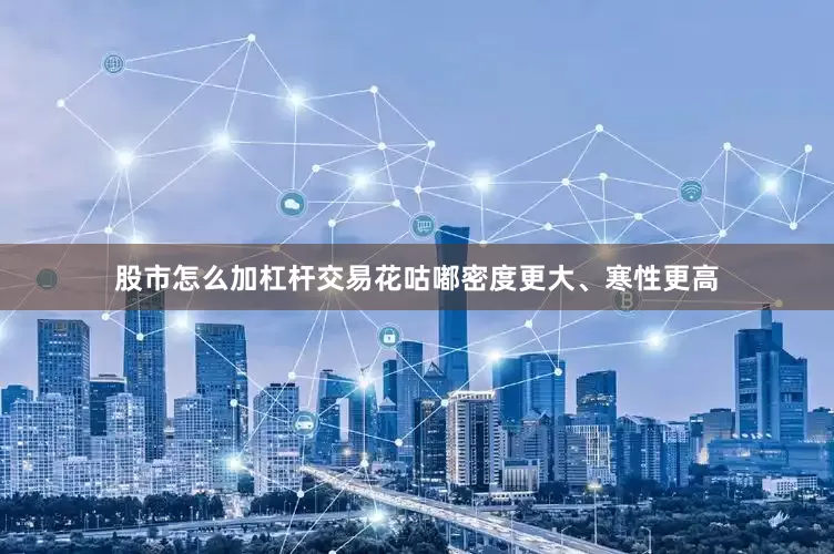 股市怎么加杠杆交易花咕嘟密度更大、寒性更高