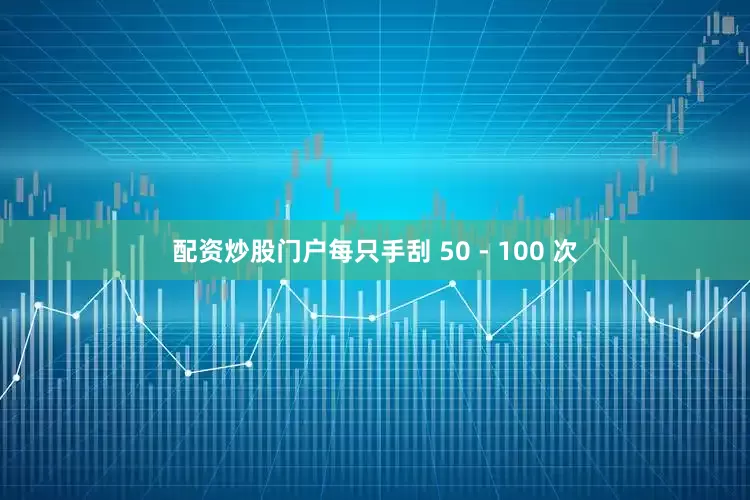 配资炒股门户每只手刮 50 - 100 次