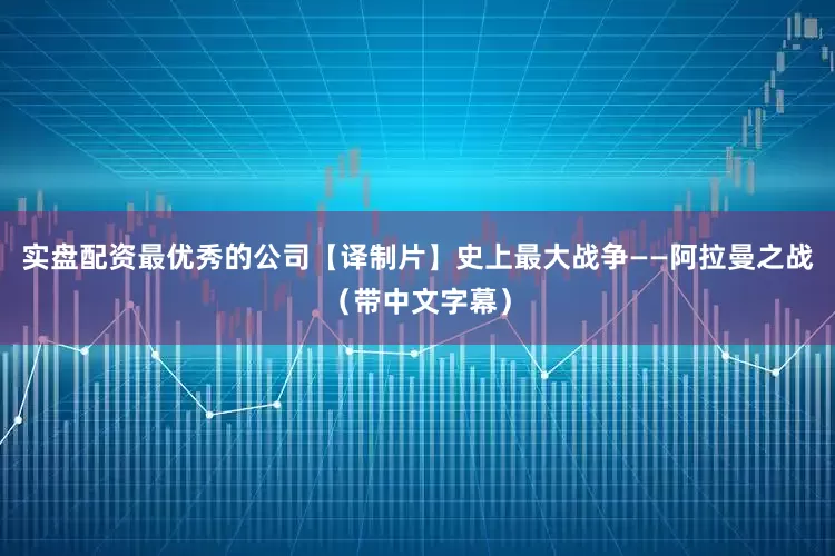 实盘配资最优秀的公司【译制片】史上最大战争——阿拉曼之战（带中文字幕）