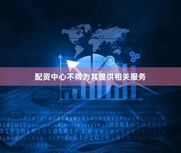 配资中心不得为其提供相关服务