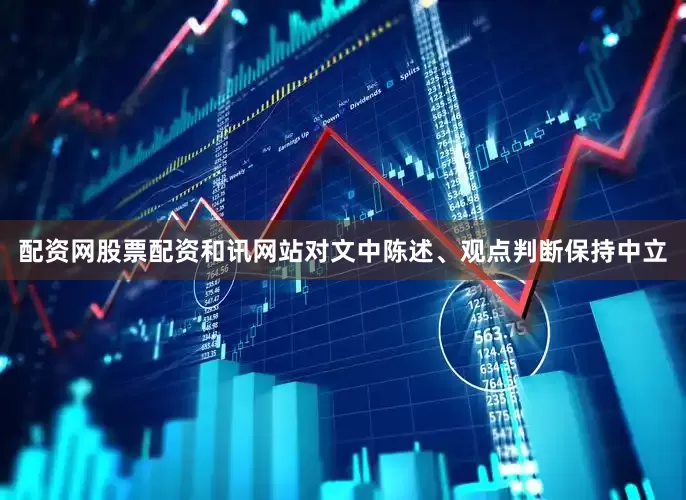 配资网股票配资和讯网站对文中陈述、观点判断保持中立