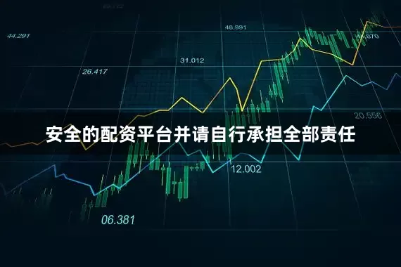 安全的配资平台并请自行承担全部责任