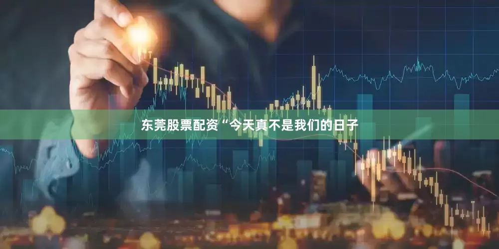 东莞股票配资“今天真不是我们的日子