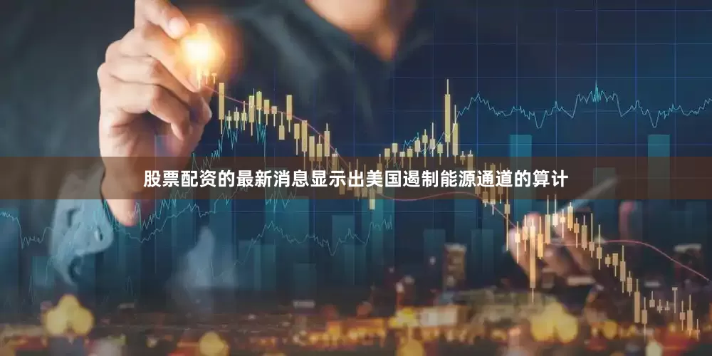 股票配资的最新消息显示出美国遏制能源通道的算计