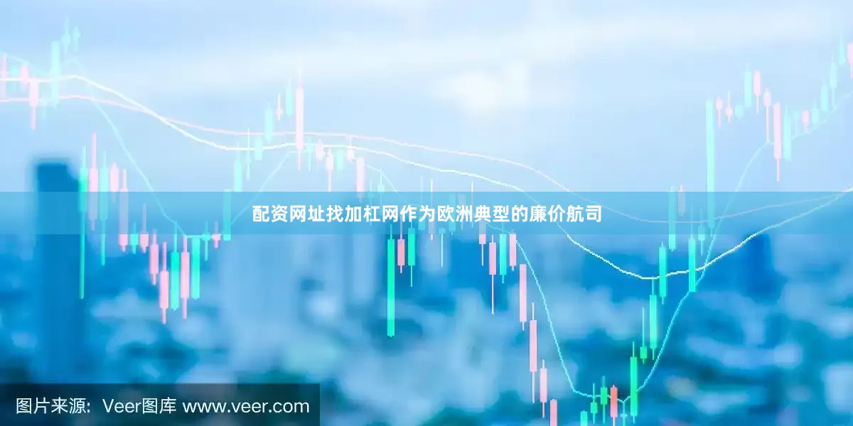 配资网址找加杠网作为欧洲典型的廉价航司