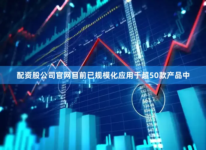 配资股公司官网目前已规模化应用于超50款产品中