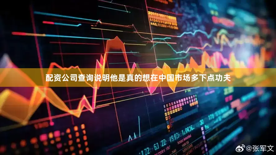 配资公司查询说明他是真的想在中国市场多下点功夫
