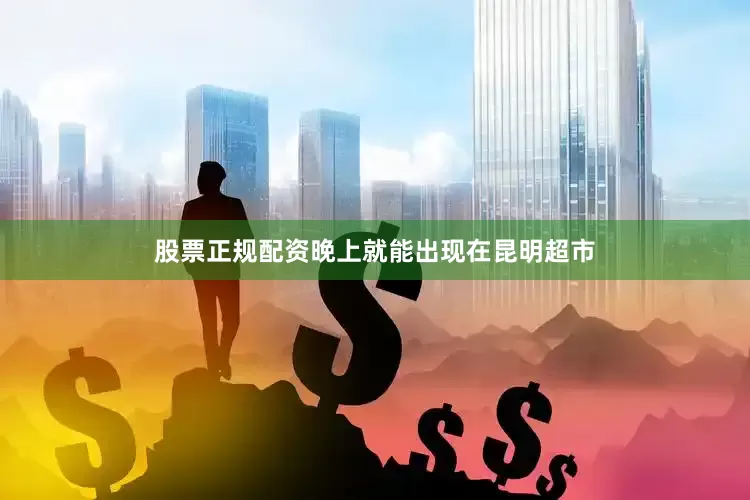 股票正规配资晚上就能出现在昆明超市