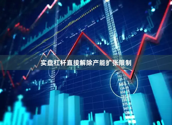 实盘杠杆直接解除产能扩张限制