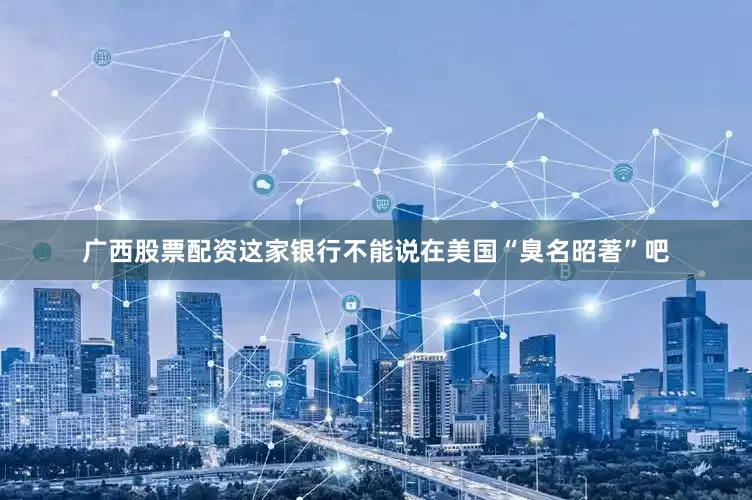 广西股票配资这家银行不能说在美国“臭名昭著”吧