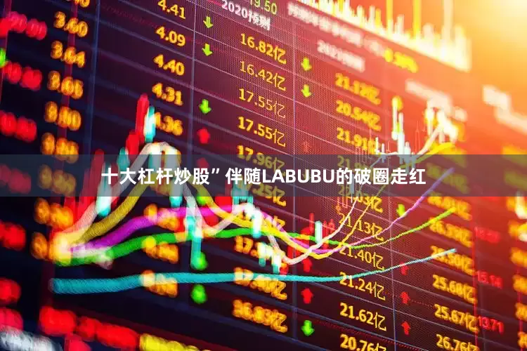 十大杠杆炒股”　　伴随LABUBU的破圈走红