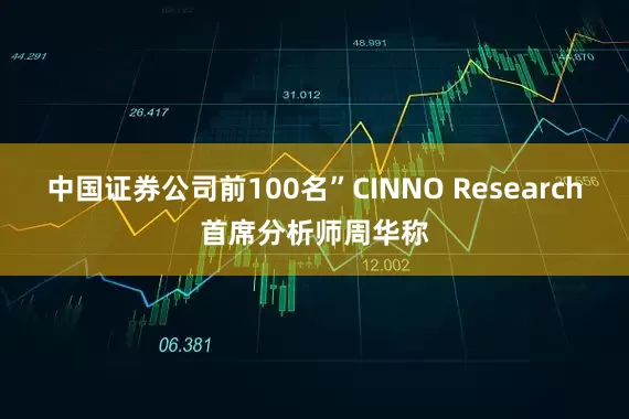 中国证券公司前100名”CINNO Research首席分析师周华称