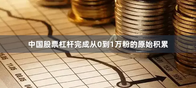 中国股票杠杆完成从0到1万粉的原始积累