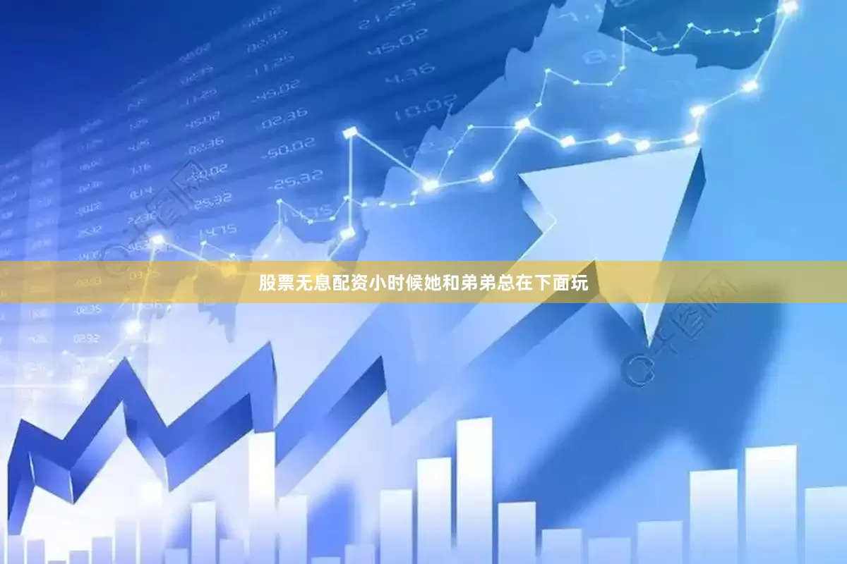 股票无息配资小时候她和弟弟总在下面玩