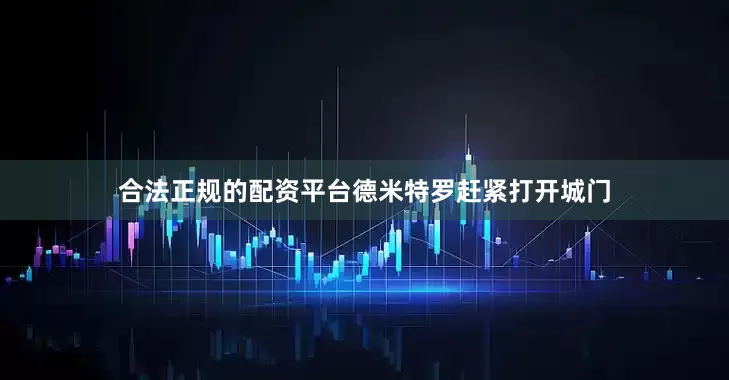合法正规的配资平台德米特罗赶紧打开城门