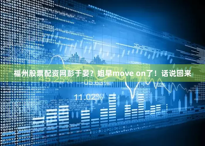 福州股票配资网彭于晏？姐早move on了！话说回来