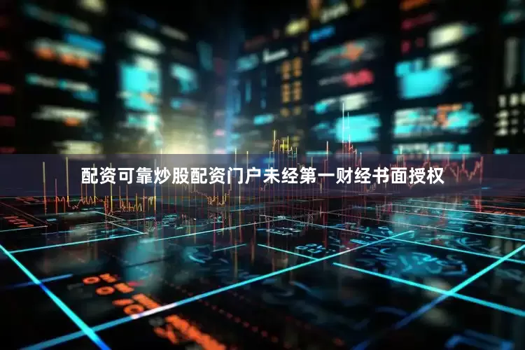 配资可靠炒股配资门户未经第一财经书面授权