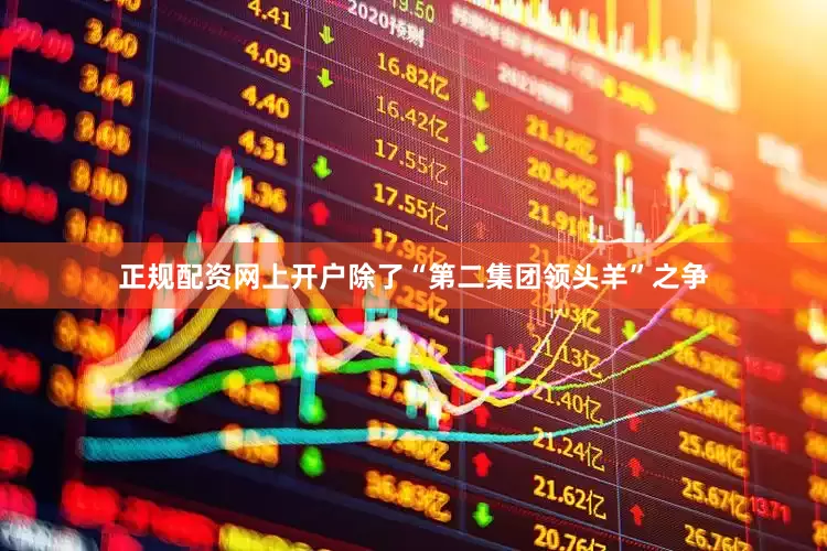 正规配资网上开户除了“第二集团领头羊”之争
