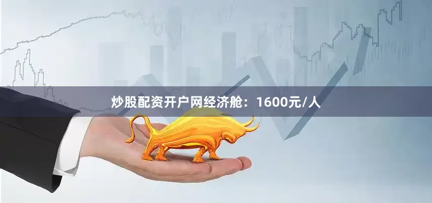 炒股配资开户网经济舱：1600元/人