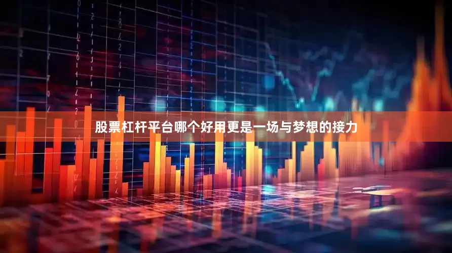 股票杠杆平台哪个好用更是一场与梦想的接力