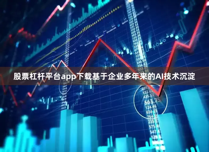 股票杠杆平台app下载　　基于企业多年来的AI技术沉淀