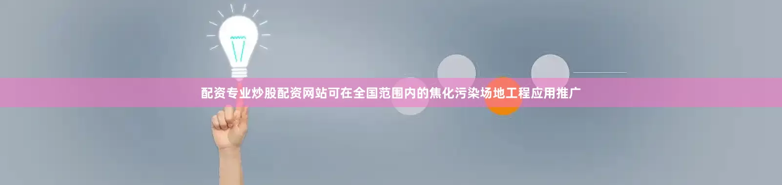 配资专业炒股配资网站可在全国范围内的焦化污染场地工程应用推广