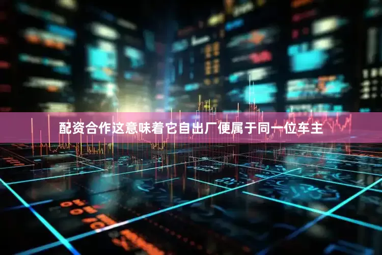 配资合作这意味着它自出厂便属于同一位车主