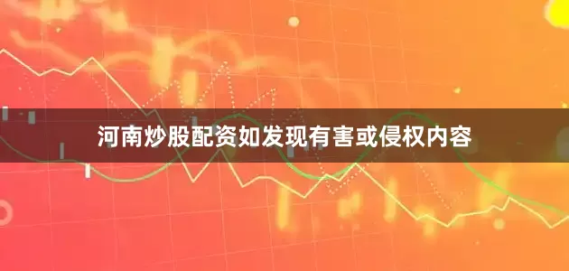 河南炒股配资如发现有害或侵权内容