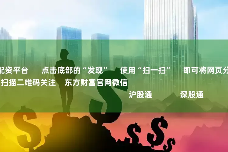 全国十大股票配资平台      点击底部的“发现”     使用“扫一扫”     即可将网页分享至朋友圈                            扫描二维码关注    东方财富官网微信                                                                        沪股通             深股通