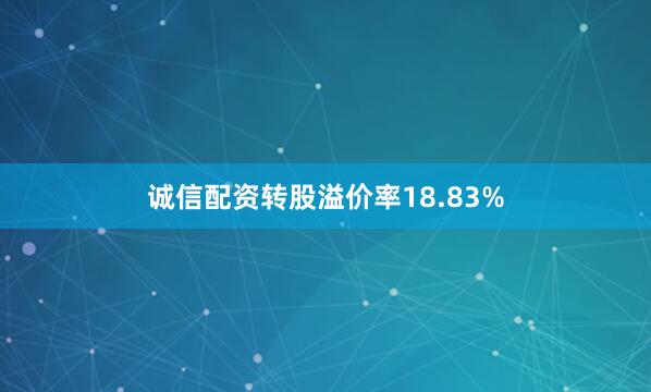 诚信配资转股溢价率18.83%