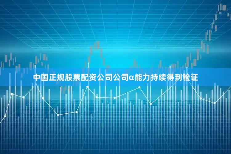 中国正规股票配资公司公司α能力持续得到验证