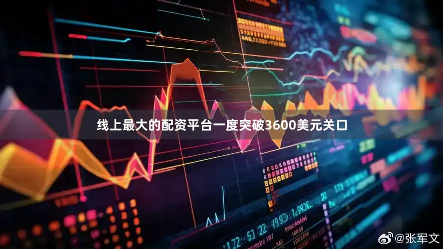 线上最大的配资平台一度突破3600美元关口