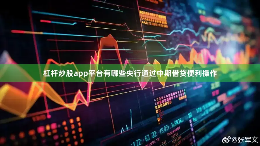 杠杆炒股app平台有哪些央行通过中期借贷便利操作
