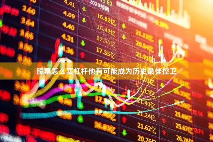 股票怎么买杠杆他有可能成为历史最佳控卫