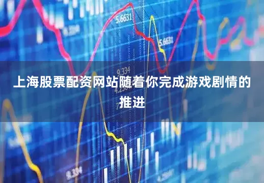 上海股票配资网站随着你完成游戏剧情的推进