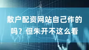 散户配资网站自己作的吗？但朱开不这么看
