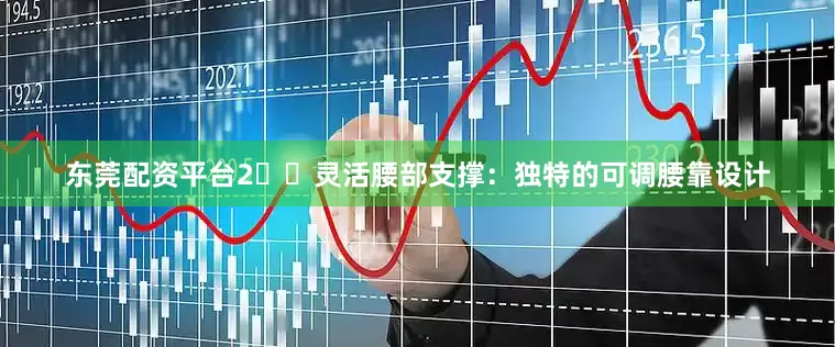 东莞配资平台2️⃣灵活腰部支撑：独特的可调腰靠设计
